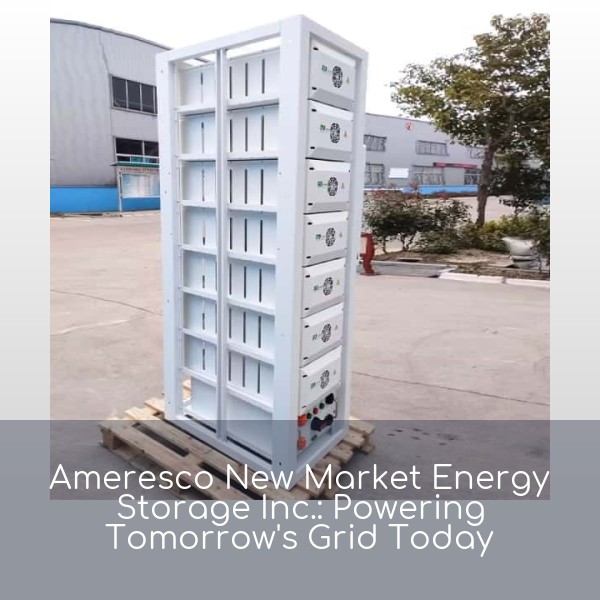 Ameresco New Market Energy Storage Inc.: Powering Tomorrow's Grid Today